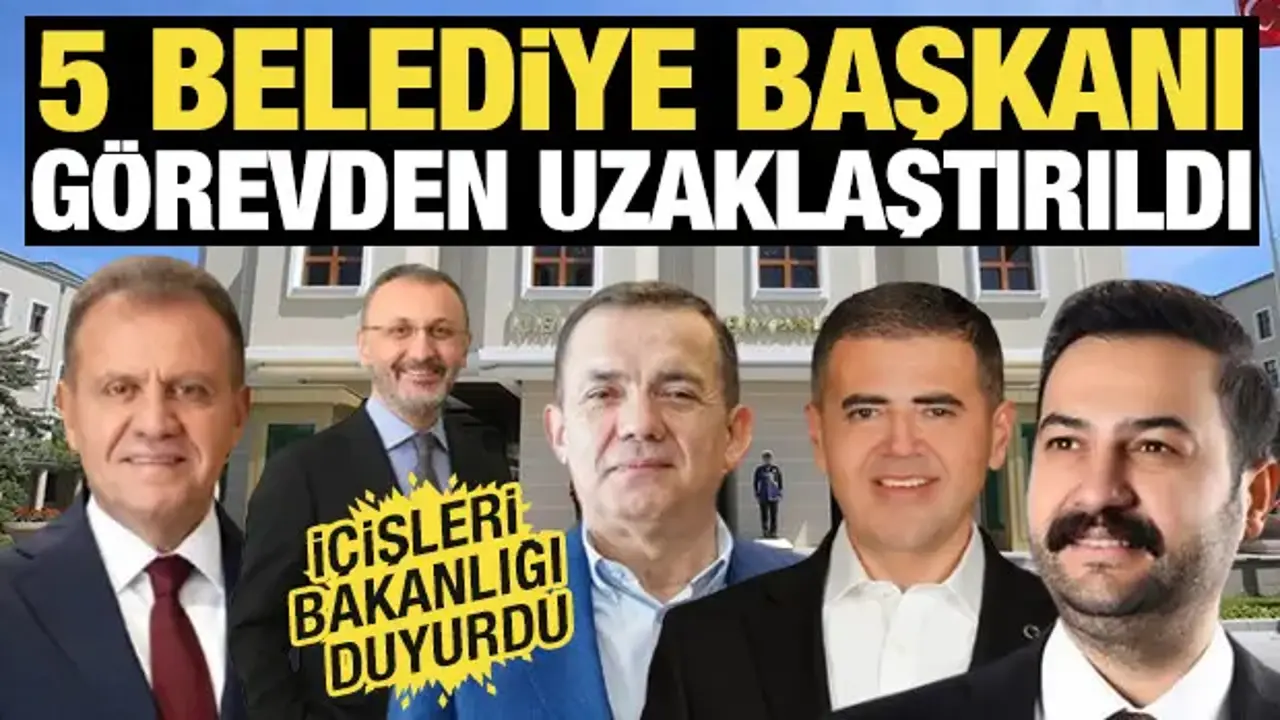 İçişleri Bakanlığı duyurdu! 5 Belediye Başkanı görevden uzaklaştırıldı