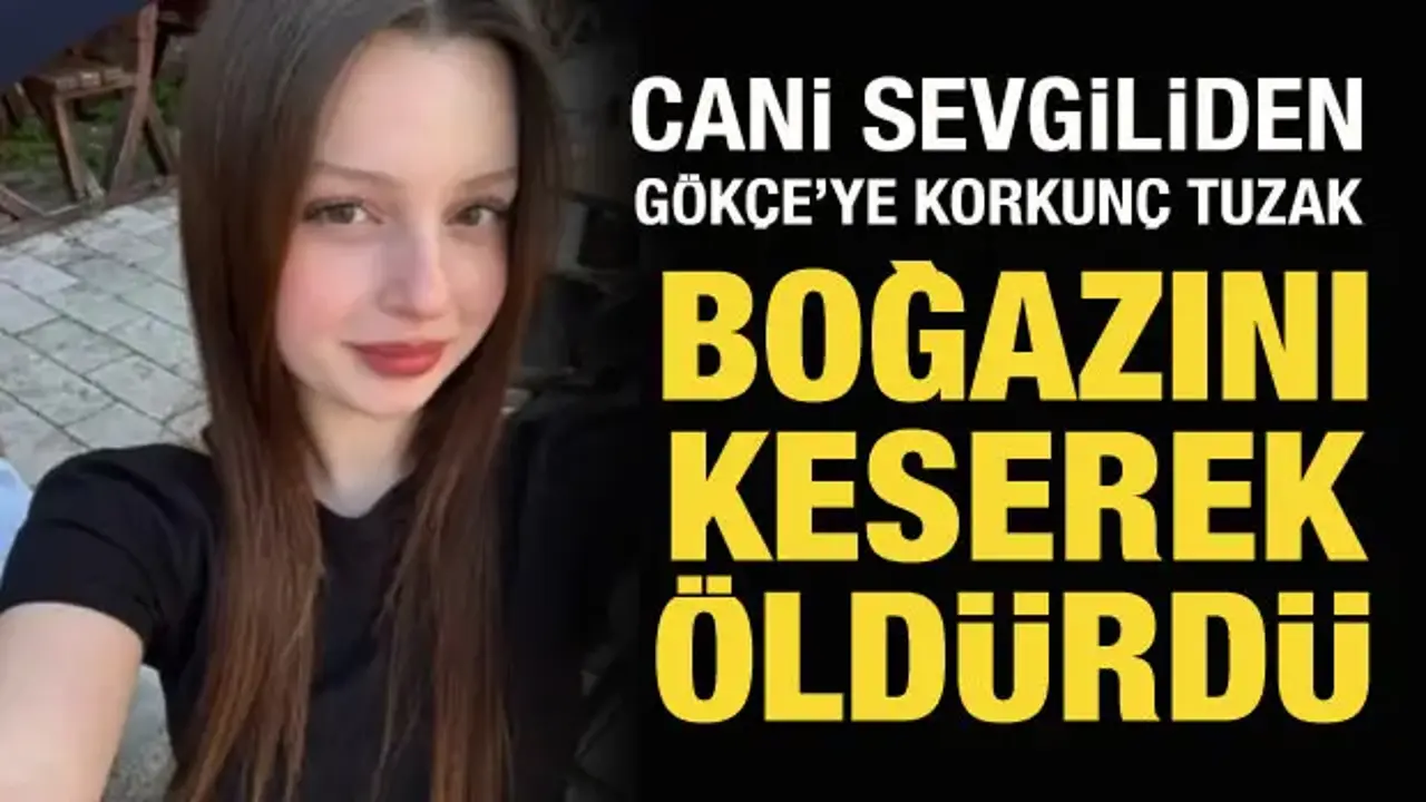 18 yaşındaki Gökçe, sevgilisi tarafından boğazı kesilerek öldürüldü