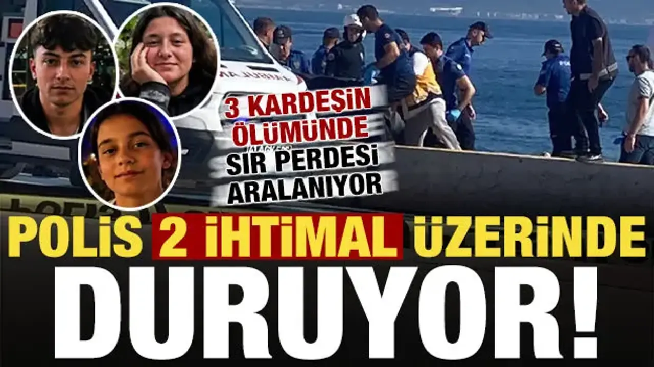 3 kardeşin ölümünde sır perdesi aralanıyor! Polis 2 ihtimal üzerinde duruyor...