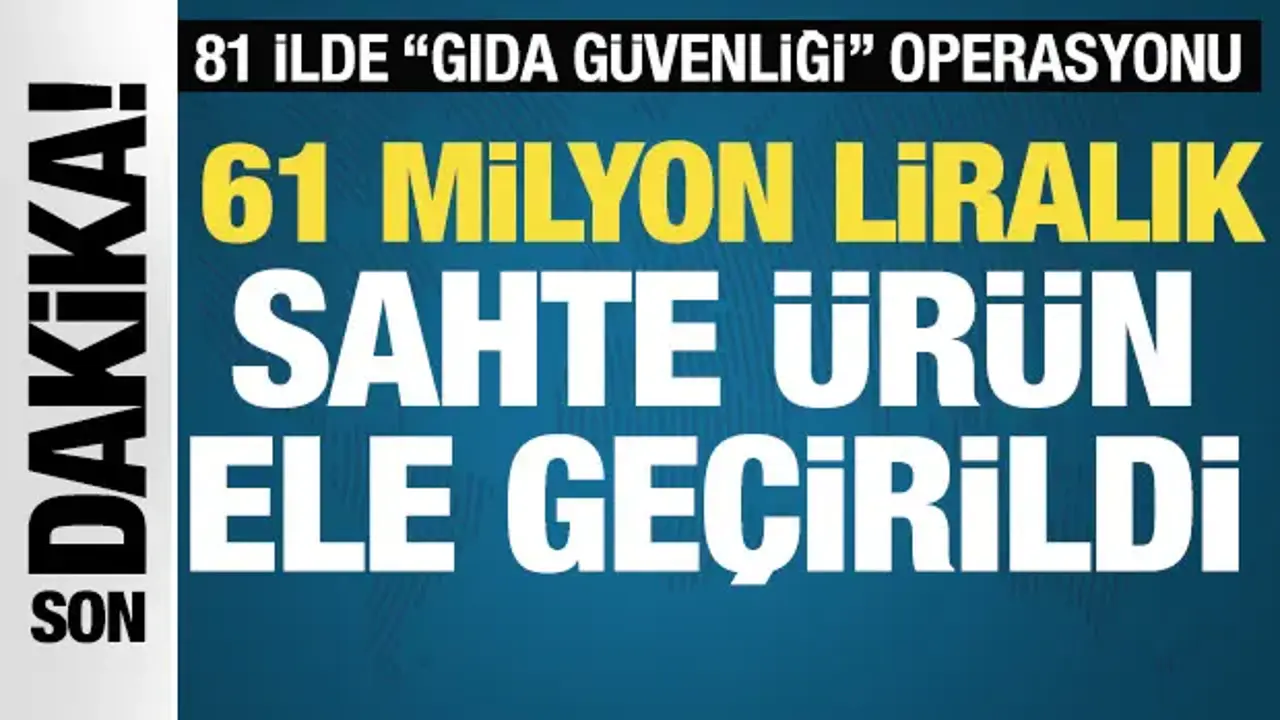 81 ilde dev gıda güvenliği operasyonu: 61 milyon liralık sahte ürün yakalandı