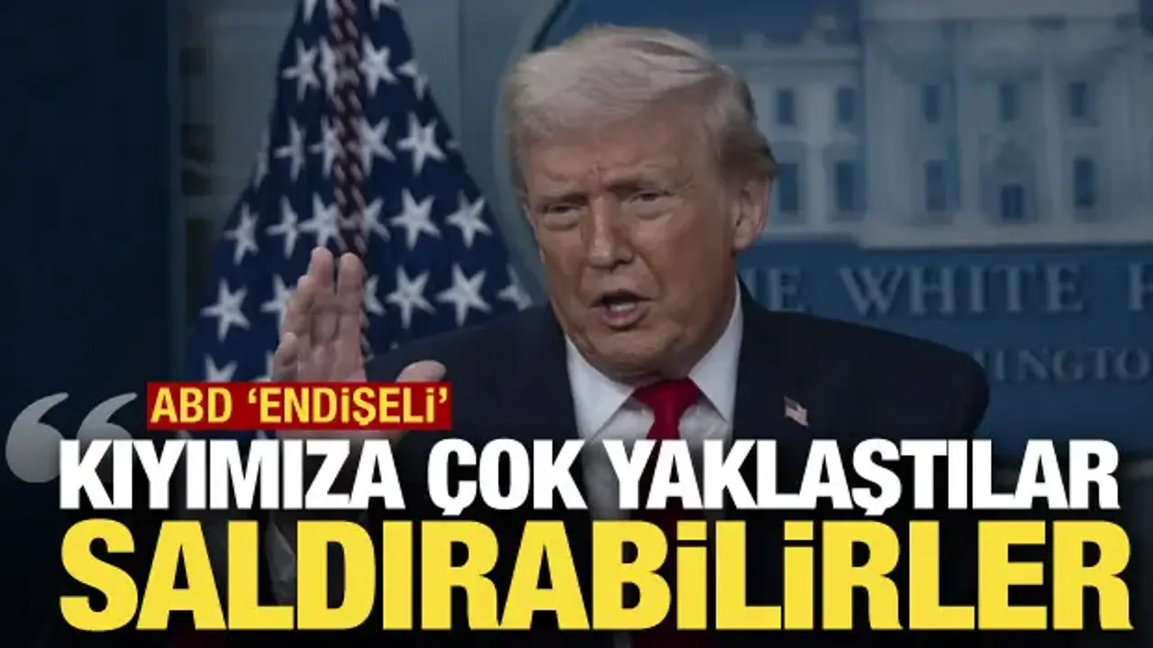 ABD endişeli: Kıyımıza çok yaklaştılar, saldırabilirler!