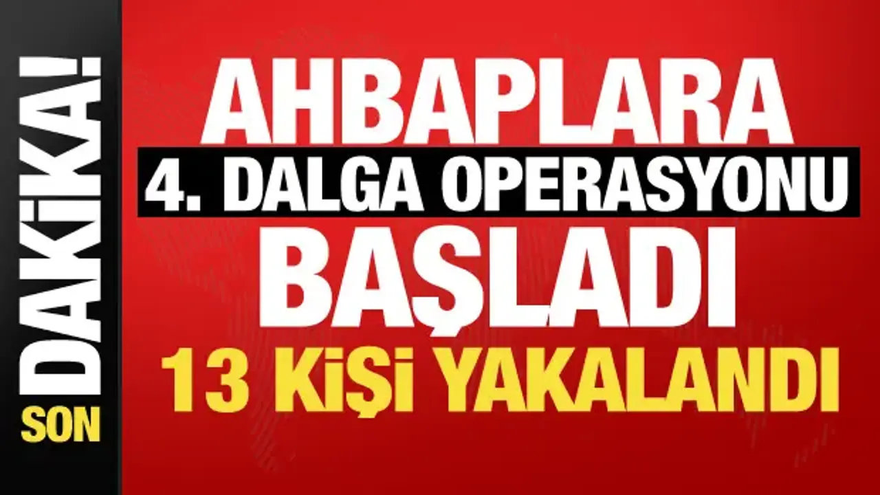 Ahbap soruşturmasında 4. dalga! Bakan Gürlek duyurdu: 13 kişiye gözaltı