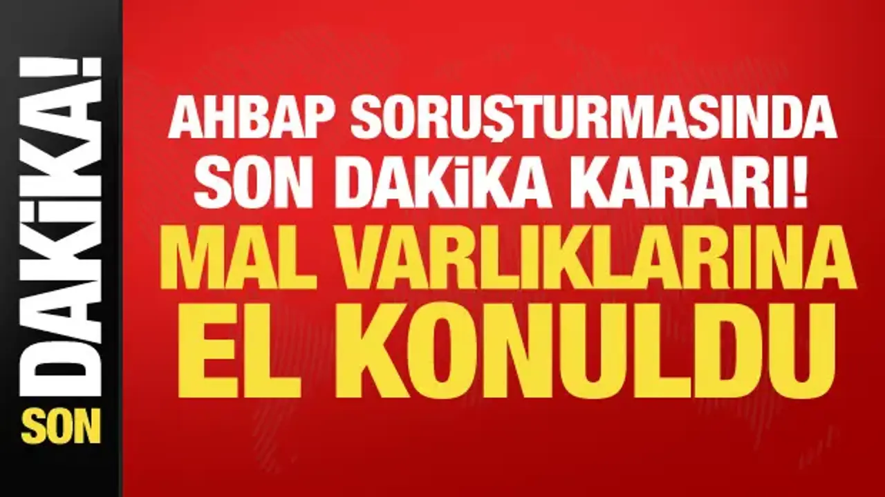 Ahbap soruşturmasında son dakika kararı! Mal varlıklarına el konuldu