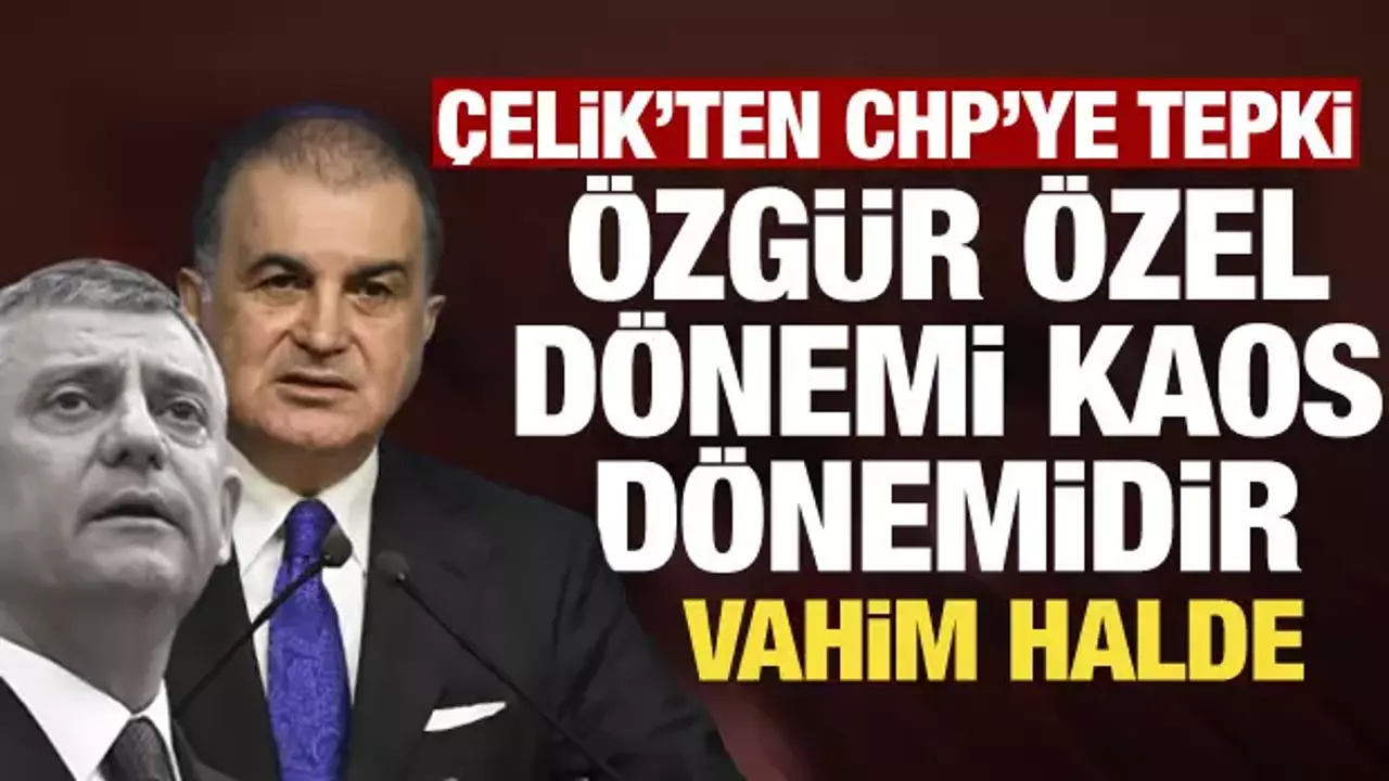 AK Parti Sözcüsü Çelik'ten CHP'ye tepki: Özgür Özel dönemi kaos dönemidir
