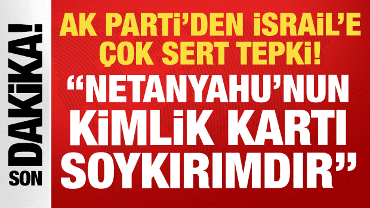 AK Partili Çelik'ten İsrail'e sert tepki: Netanyahu'nun kimlik kartı soykırımdır