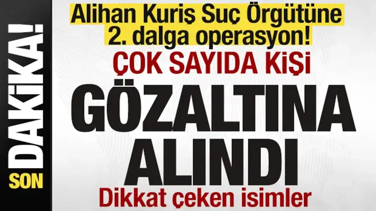 Alihan Kuriş suç örgütüne yeni operasyon! Çok sayıda gözaltı kararı! Dikkat çeken isimler