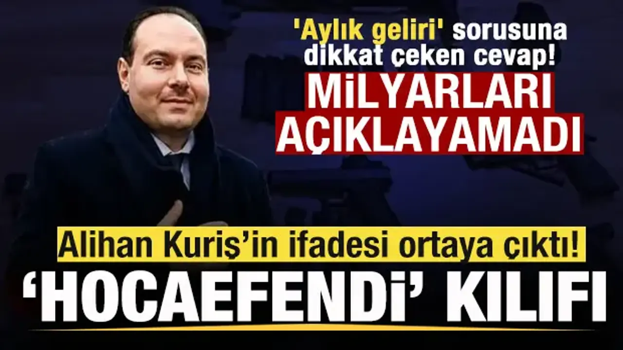 Alihan Kuriş’in ifadesi ortaya çıktı! 'Hocaefendi' kılıfı 'Aylık geliri' sorusuna yanıt!