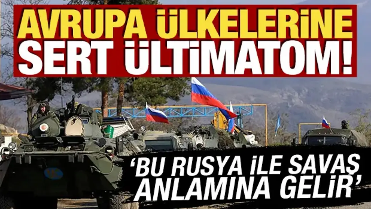 Avrupa ülkelerine sert ültimatom! 'Bu Rusya ile savaş anlamına gelir'