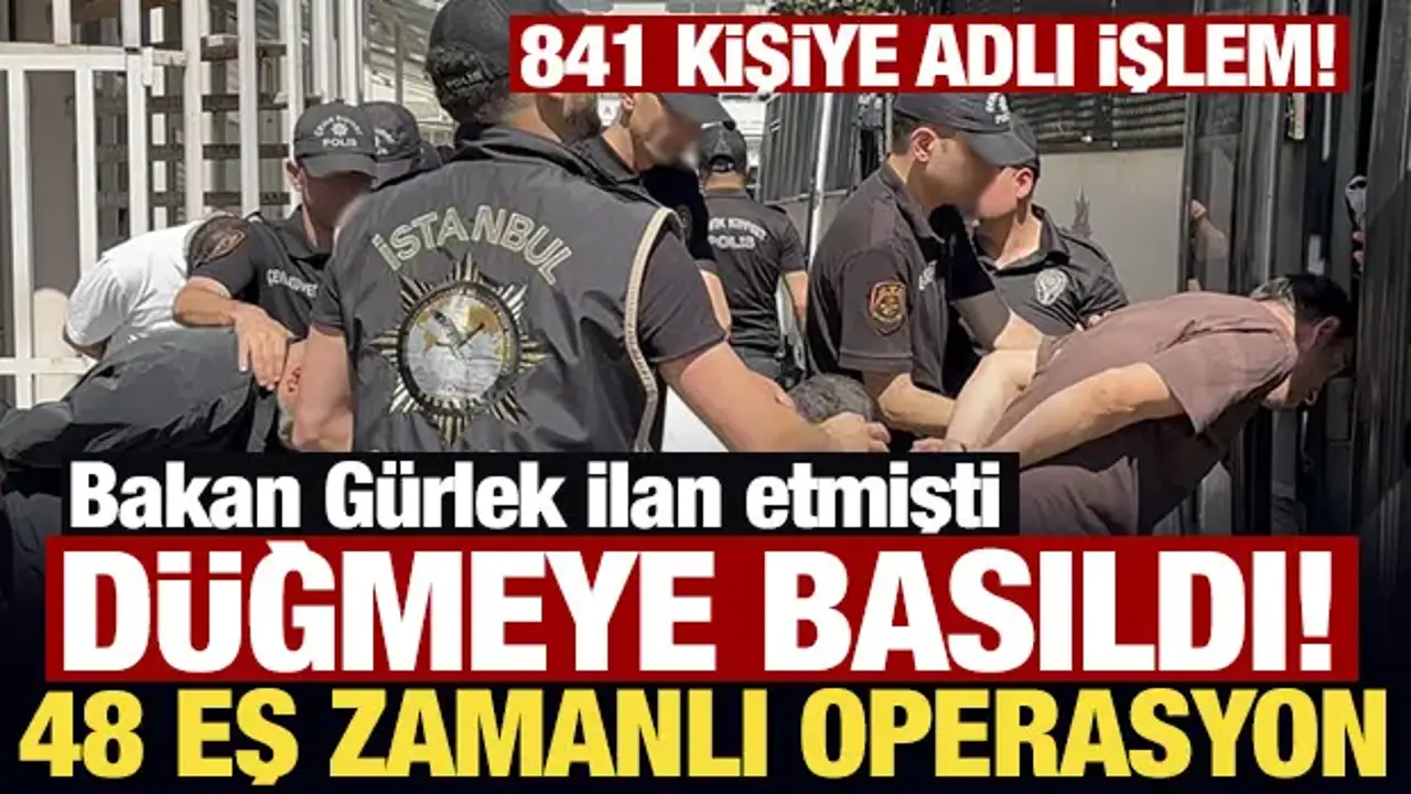 Bakan Gürlek ilan etmişti: Düğmeye basıldı, 48 ayrı operasyonda 841 şüpheliye adli işlem