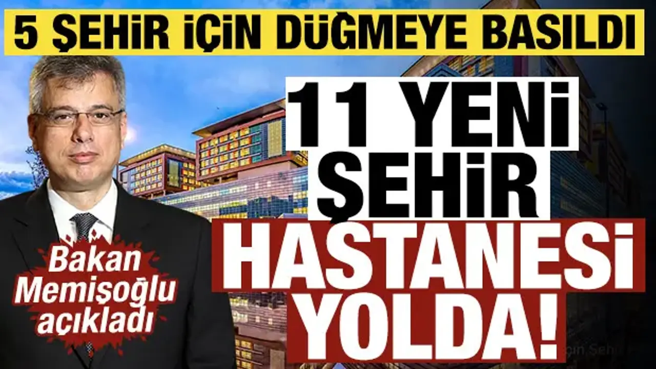 Bakan Memişoğlu duyurdu: 11 yeni şehir hastanesi yolda! 5 şehir için düğmeye basıldı