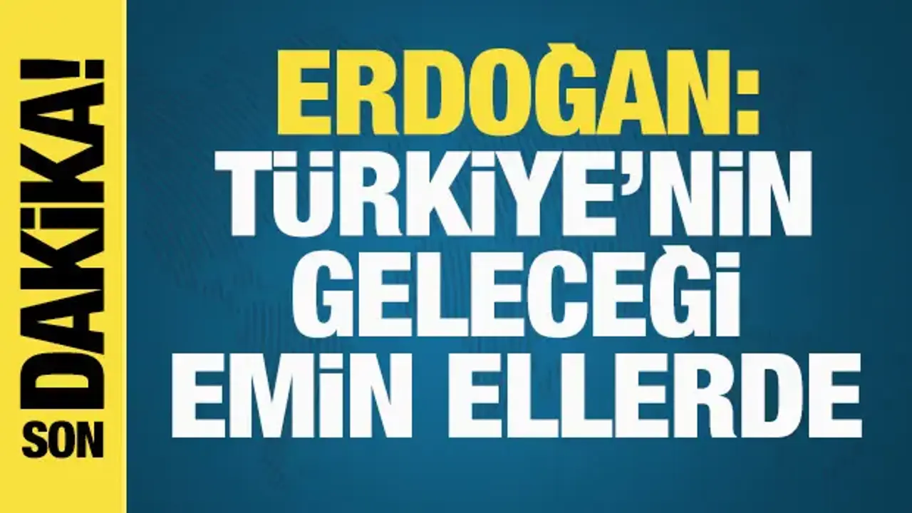 Başkan Erdoğan: Türkiye'nin geleceği emin ellerde