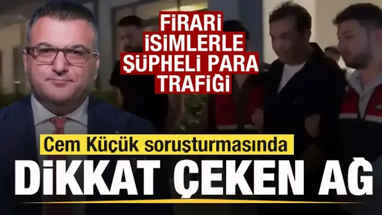 Cem Küçük soruşturmasında dikkat çeken ağ! Firari isimlerle şüpheli para trafiği