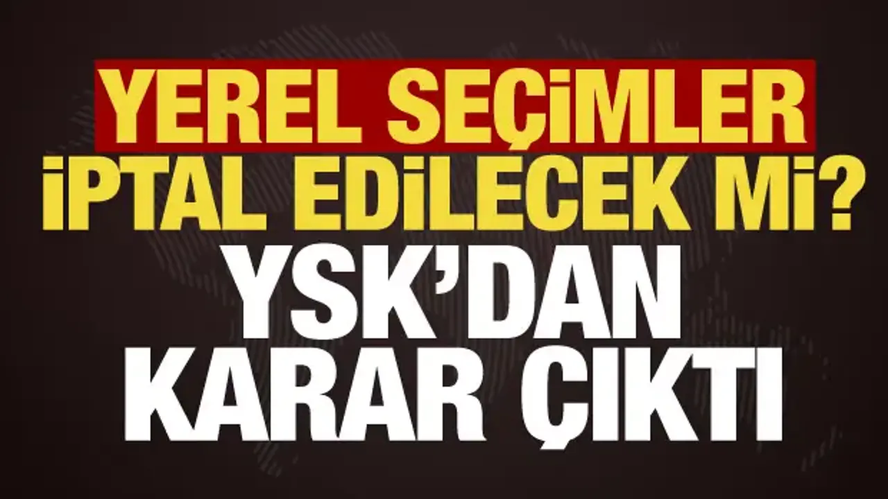 CHP iptal başvurusu yapmıştı... YSK'dan son dakika yerel seçim kararı!