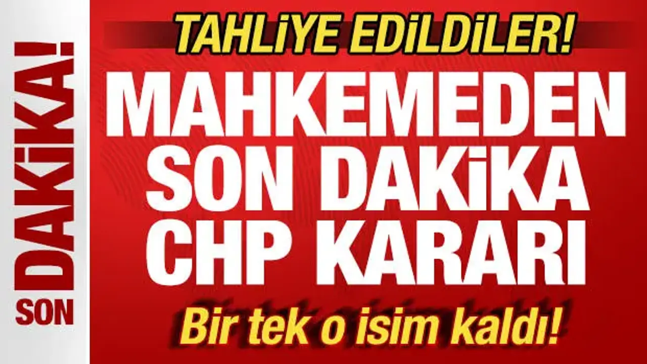 CHP Kurultay davasında son dakika kararı: Tahliye edildiler! Sadece o isim kaldı