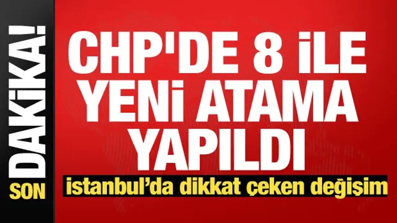 CHP'de 8 ile yeni başkan atandı!