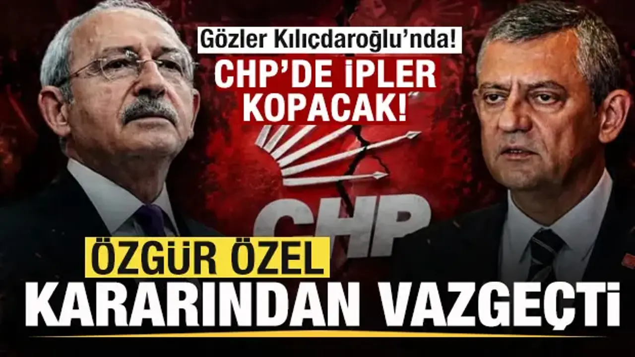 CHP'de ipler kopacak! Özgür Özel kararından vazgeçti! Gözler Kılıçdaroğlu'nda!
