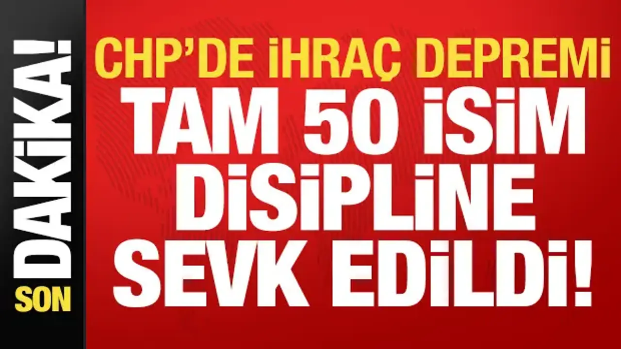 CHP'de son dakika gelişmesi! 50 isim disipline sevk edildi...