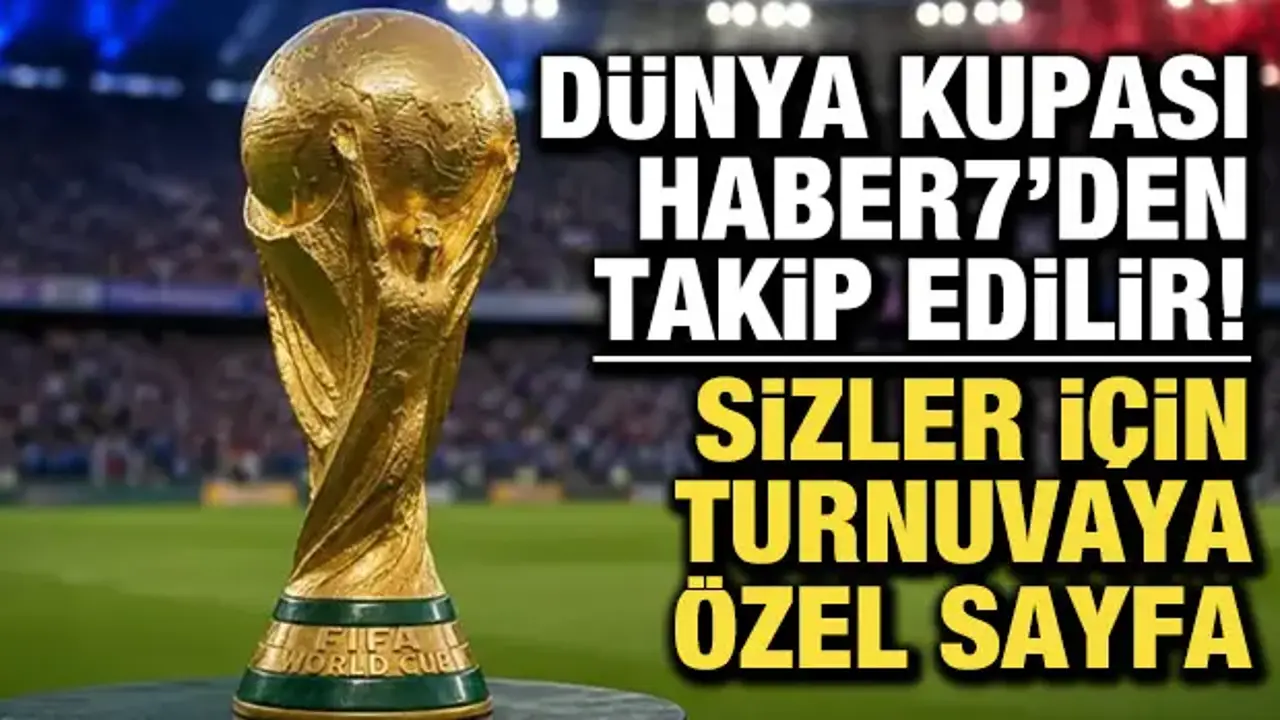Dünya Kupası Haber7'den takip edilir! Turnuva için özel sayfa