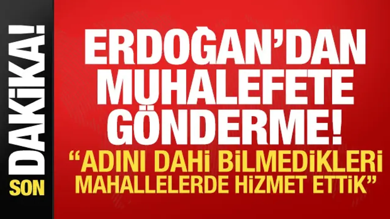 Erdoğan'dan muhalefete gönderme: Adını dahi bilmedikleri mahallelerde hizmet ettik!