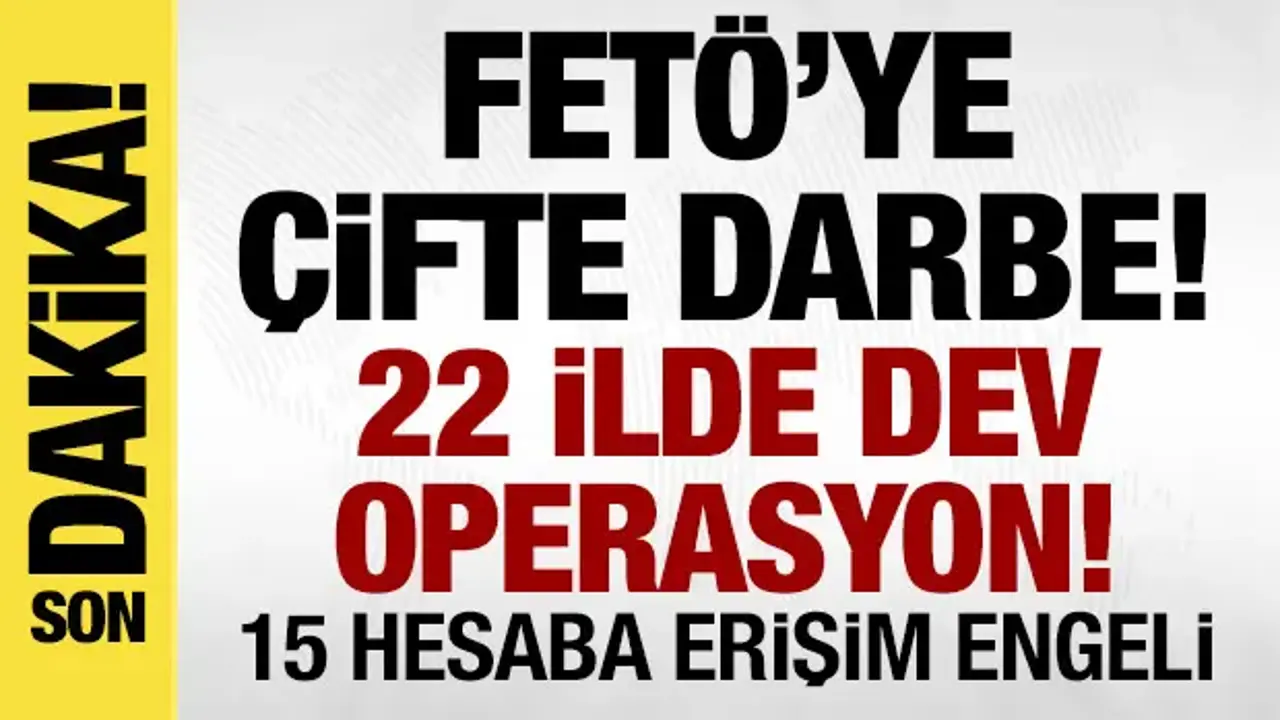 FETÖ'ye çifte darbe! 22 ilde dev operasyon, 15 hesaba erişim engeli!