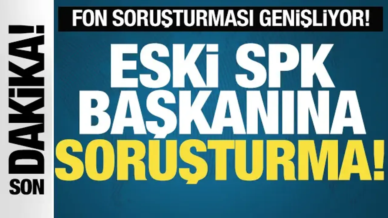 Fon soruşturmasında yeni gelişme! Eski SPK başkanına soruşturma