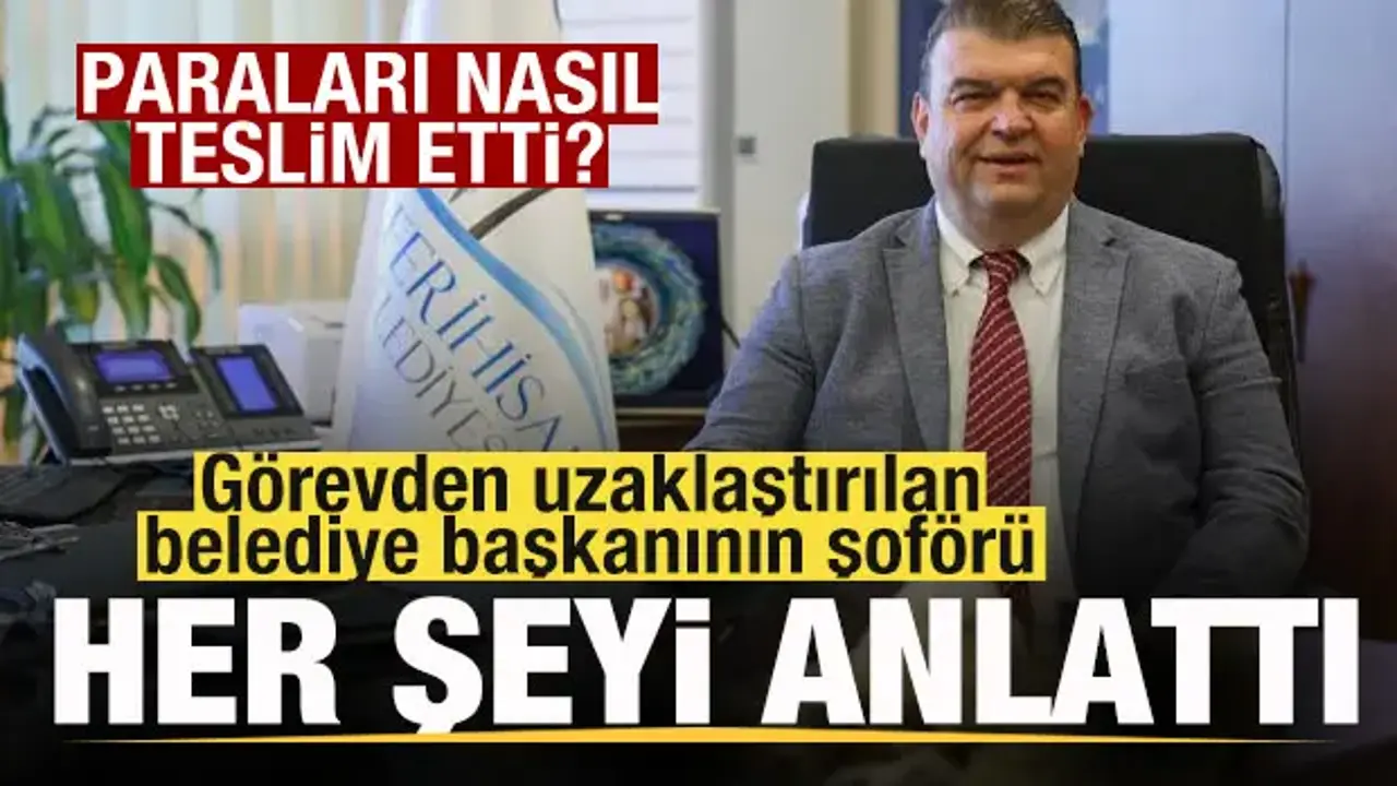 Görevden uzaklaştırılan belediye başkanının şoförü para trafiğini anlattı