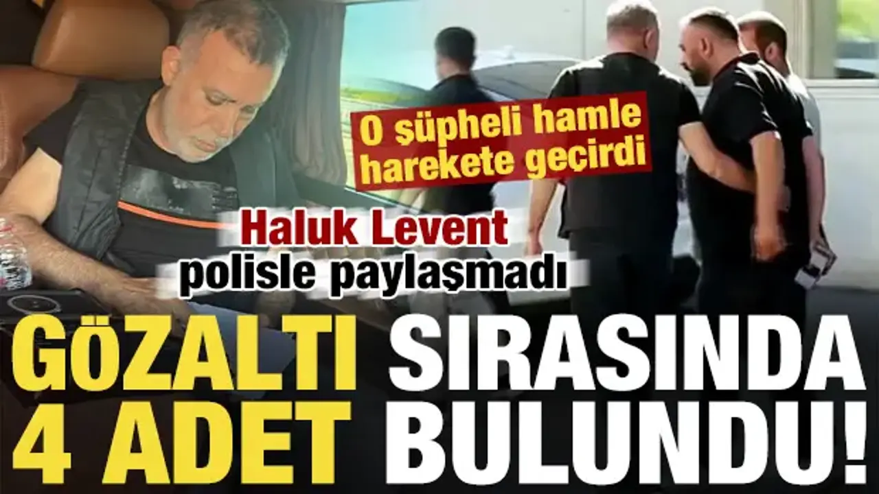 Gözaltı sırasında Haluk Levent'in üzerinde 4 adet bulundu! Polisle paylaşmadı...