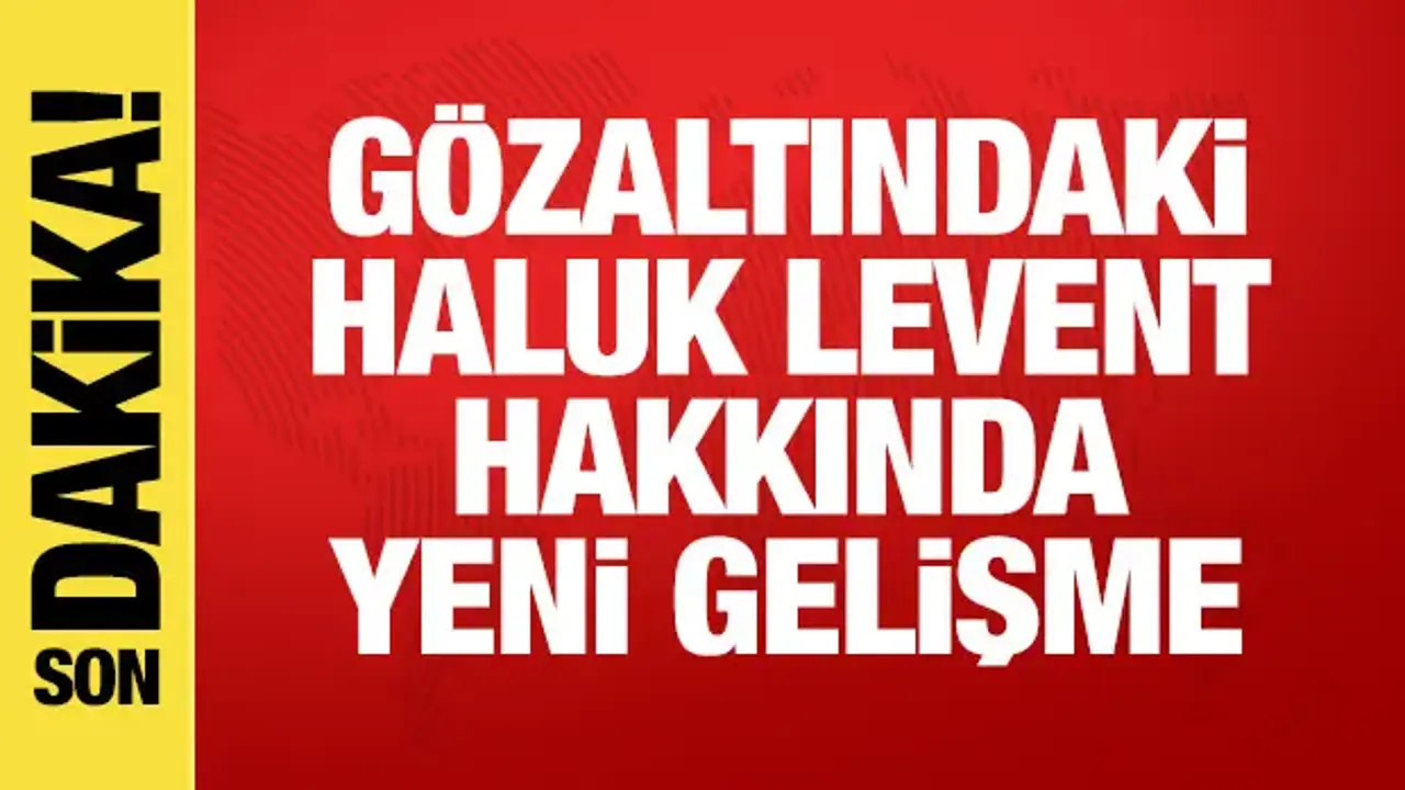 Gözaltındaki Haluk Levent hakkında son dakika gelişmesi