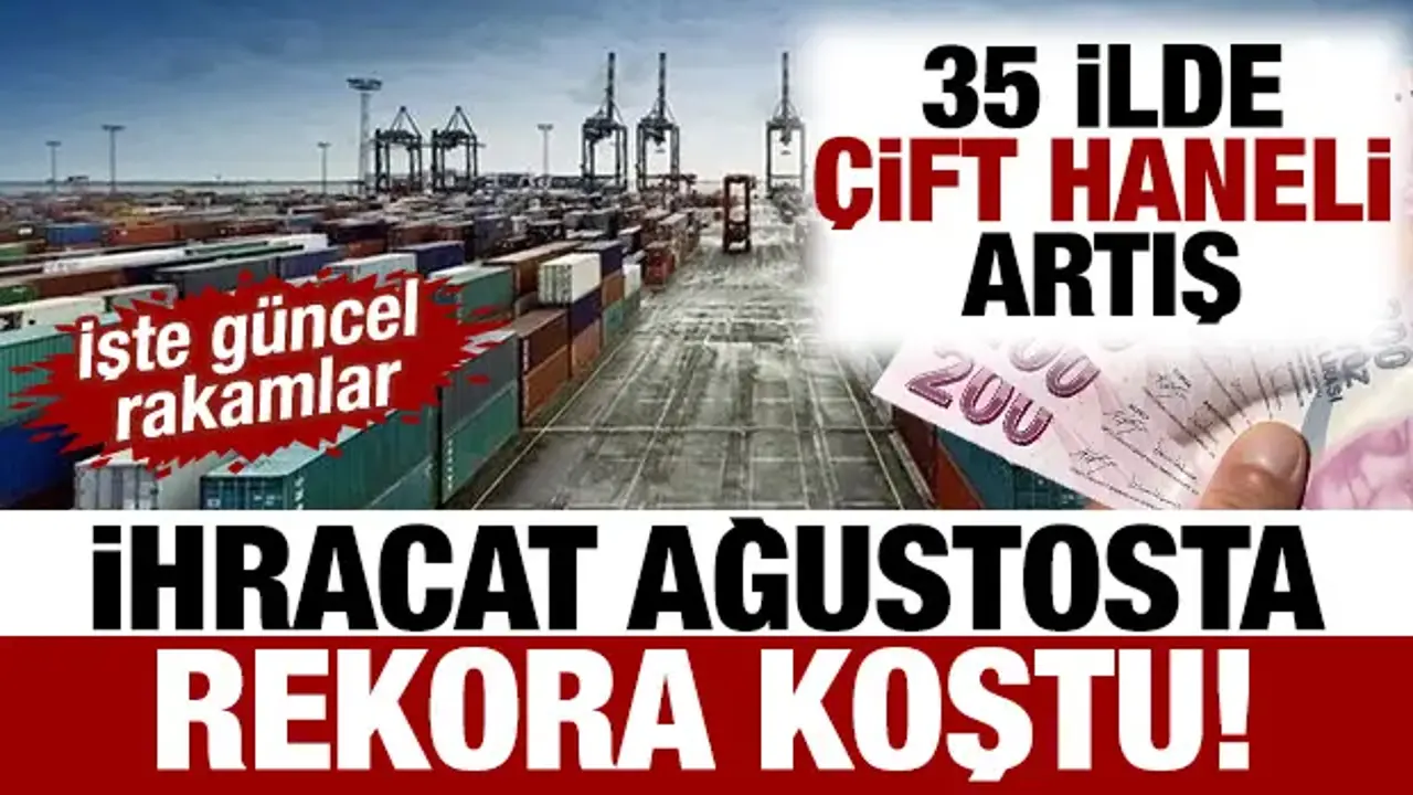 İhracat ağustosta rekora koştu! 35 ilde çift haneli artış: İşte güncel rakamlar
