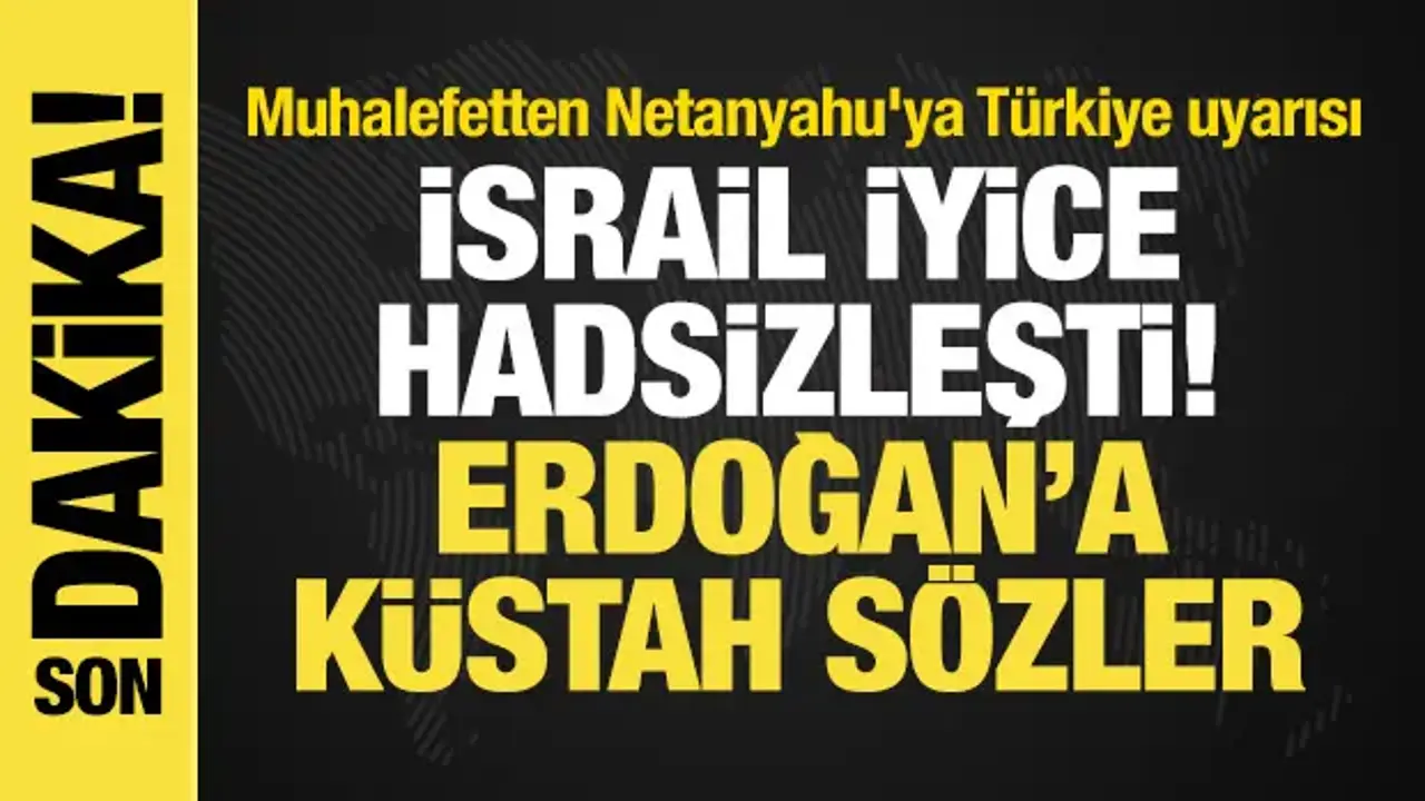 İsrail'den Erdoğan'a küstah sözler! Muhalefetten Netanyahu'ya Türkiye uyarısı