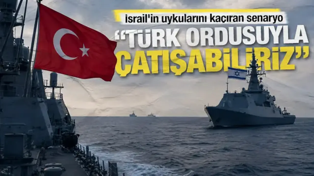 İsrail'in uykularını kaçıran senaryo: Türk ordusuyla denizde çatışabiliriz