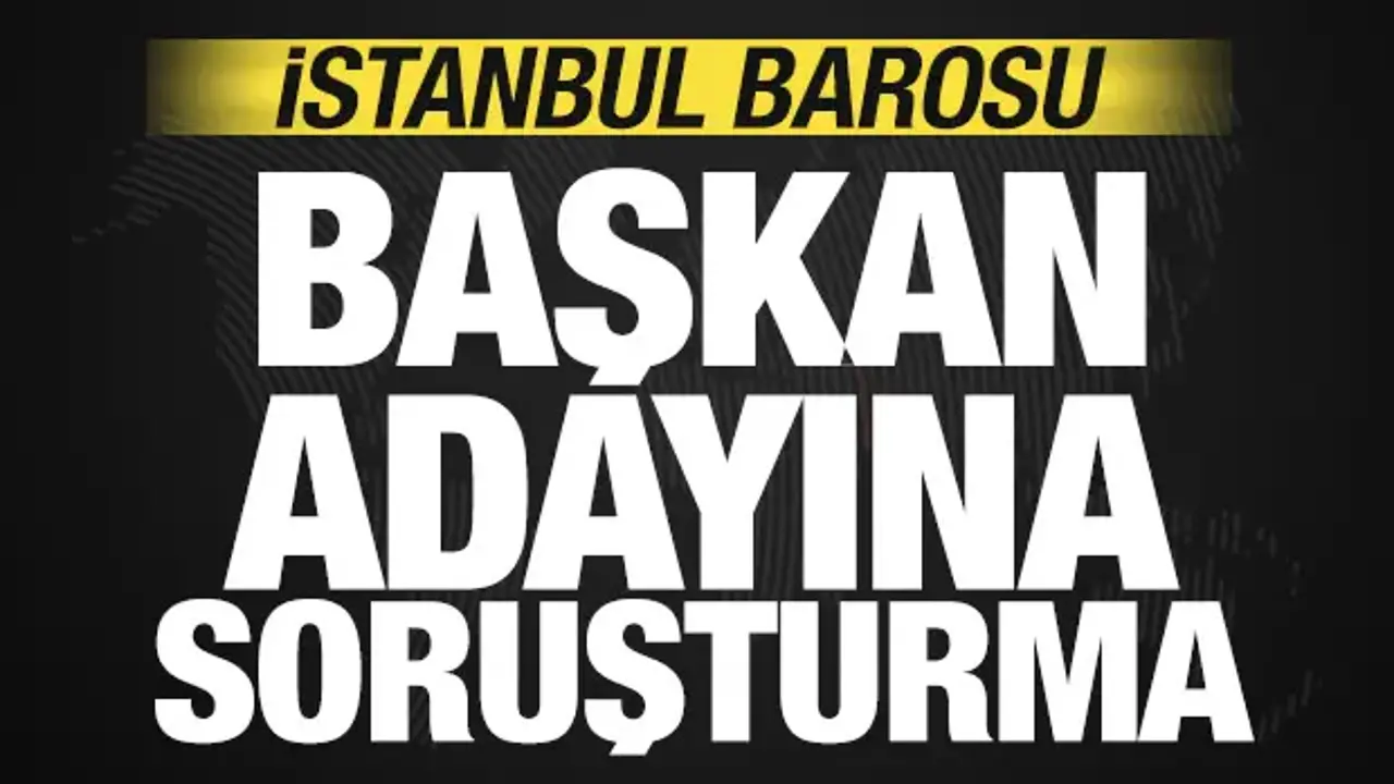 İstanbul Barosu Başkan adayı hakkında soruşturma başlatıldı