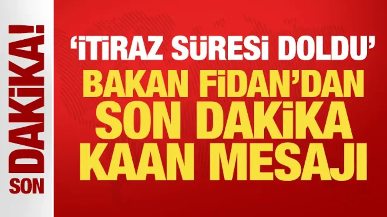 'İtiraz süresi doldu' Bakan Fidan'dan son dakika Kaan mesajı