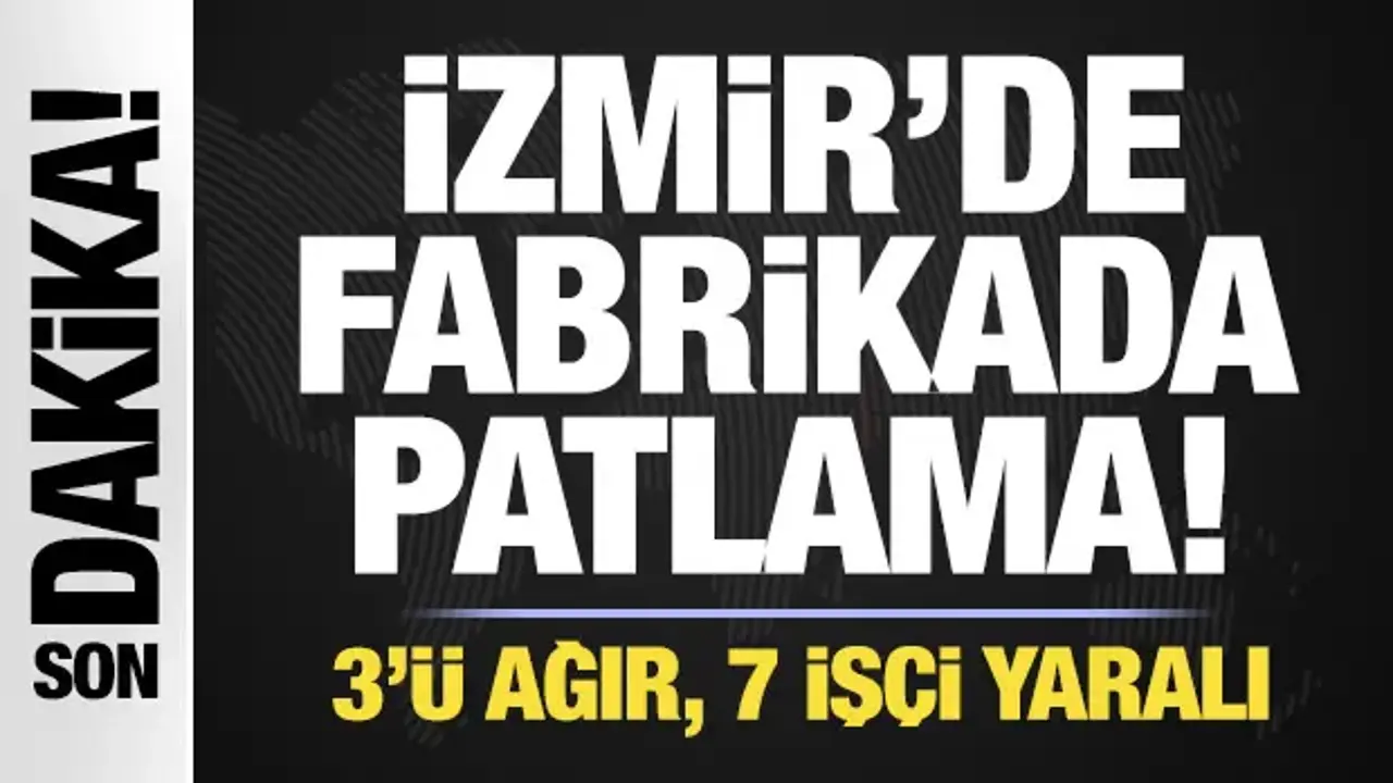İzmir'de fabrikada patlama! 3'ü ağır, 7 işçi yaralı