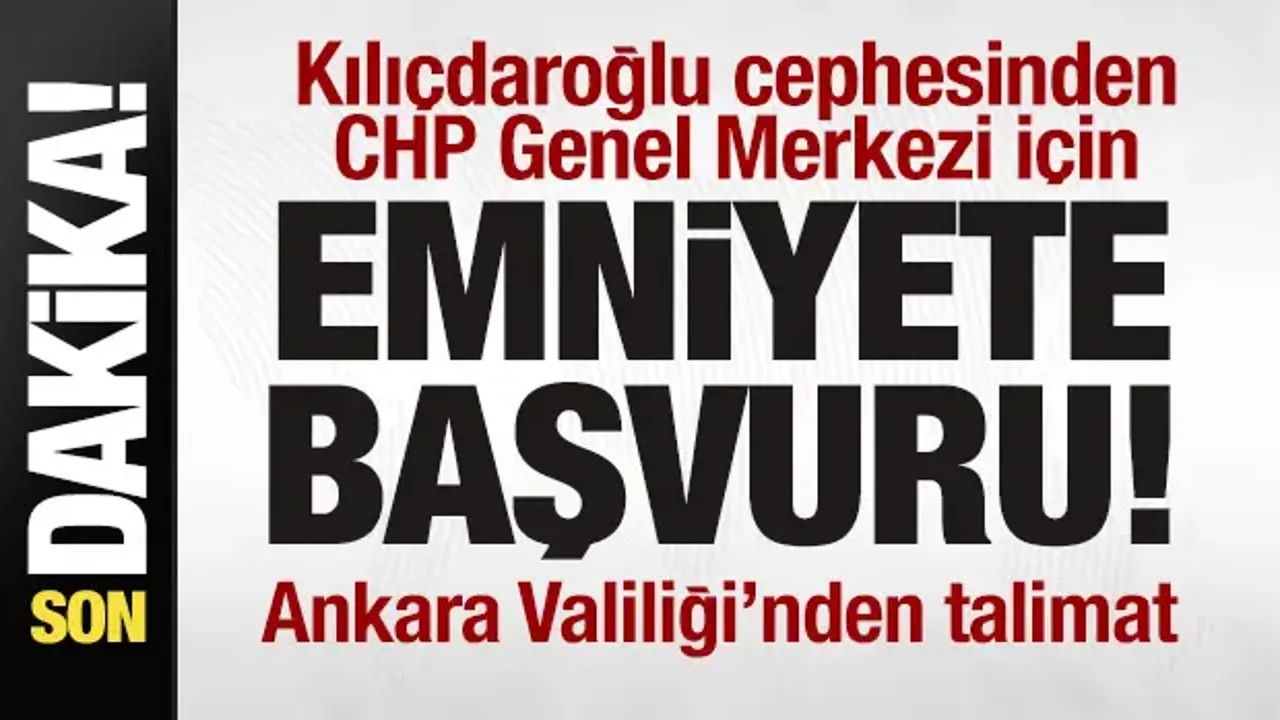 Kılıçdaroğlu cephesinden emniyete genel merkez başvurusu! Ankara Valiliği'nden talimat
