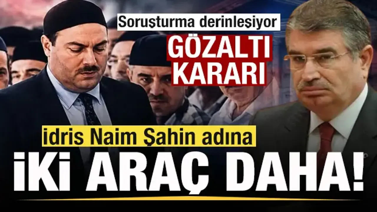 Kuriş soruşturmasında yeni gelişme! İdris Naim Şahin adına iki araç daha ortaya çıktı