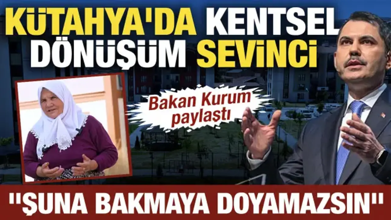 Kütahya'da kentsel dönüşüm sevinci: Bakan Kurum paylaştı: 