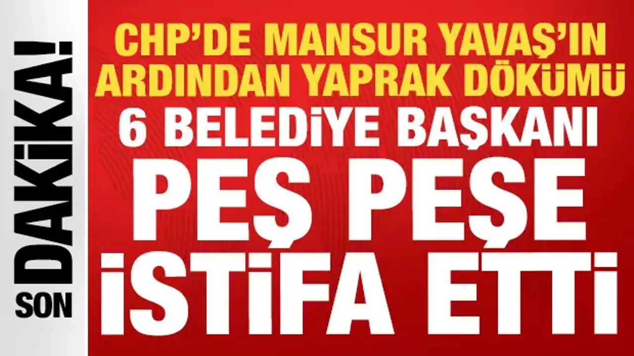 Mansur Yavaş'ın ardından 6 Belediye Başkanı daha CHP'den istifa etti