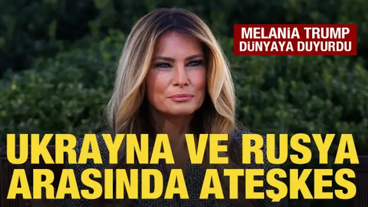 Melania Trump duyurdu: Ukrayna ve Rusya arasında bölgesel ateşkes başladı