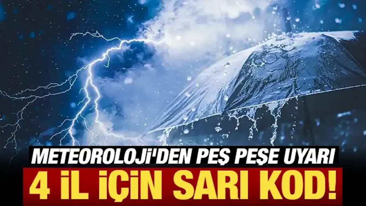 Meteoroloji'den peş peşe uyarı: 4 il için sarı kod!