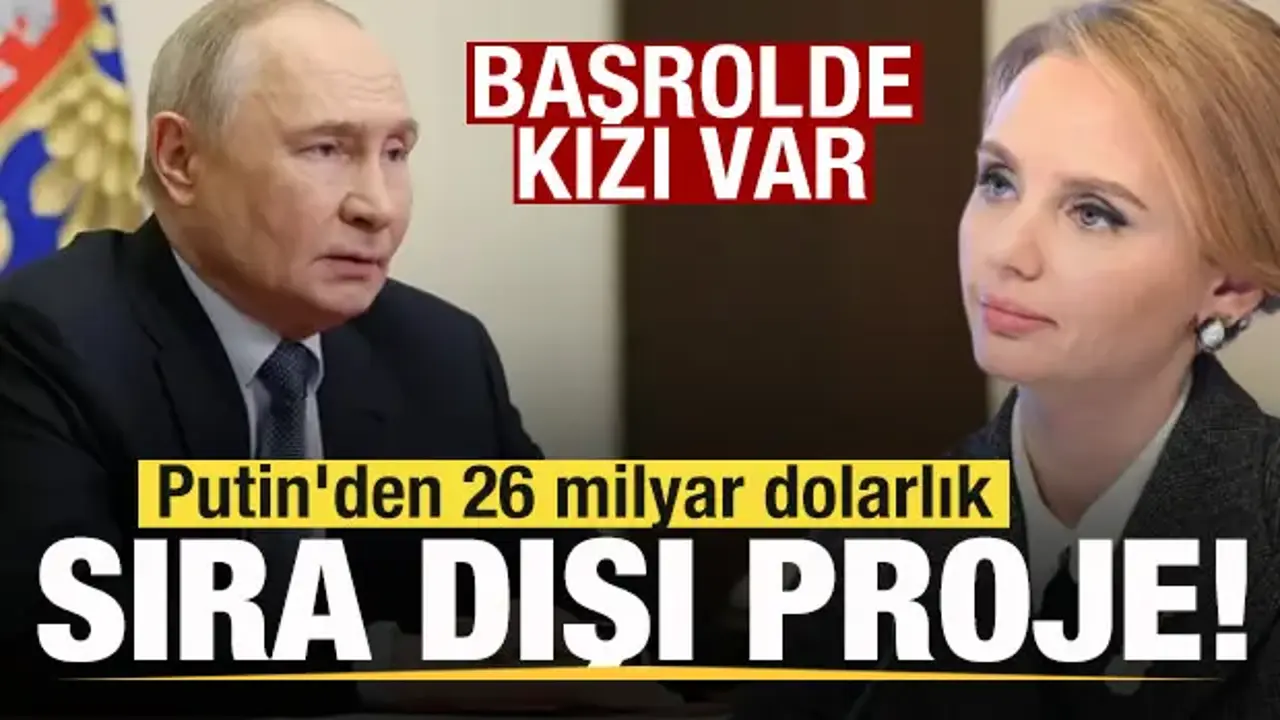 Putin'den 26 milyar dolarlık sıra dışı proje! Başrolde kızı var