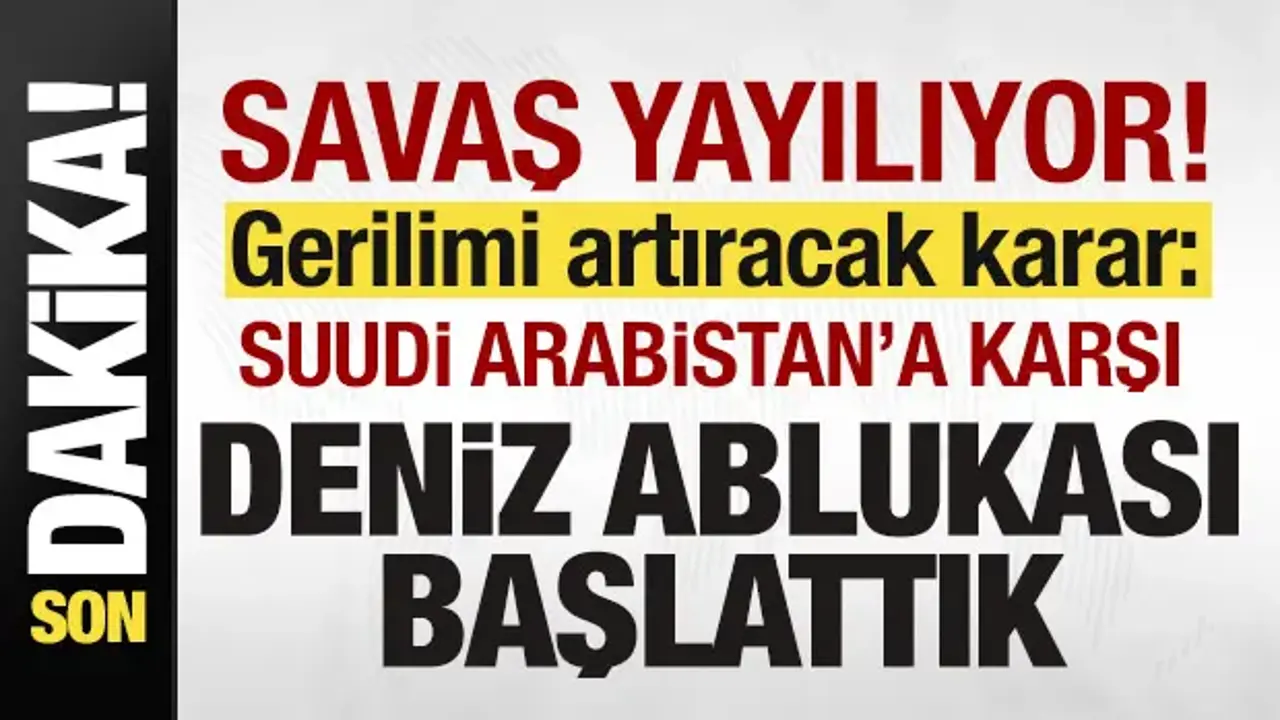 Savaş yayılıyor! Son dakika açıklaması: Suudi Arabistan'a karşı deniz ablukası başlattık