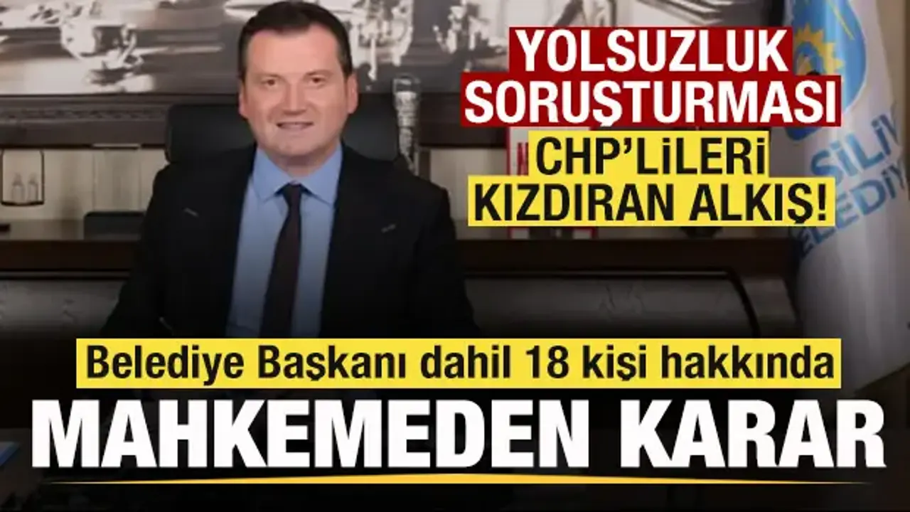 Silivri Belediye Başkanı dahil 18 kişi hakkında mahkemeden karar!