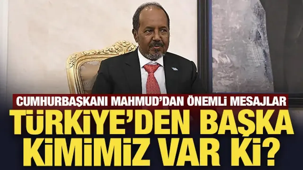 Somali Cumhurbaşkanı Mahmud: Türkiye'den başka kimimiz var ki?