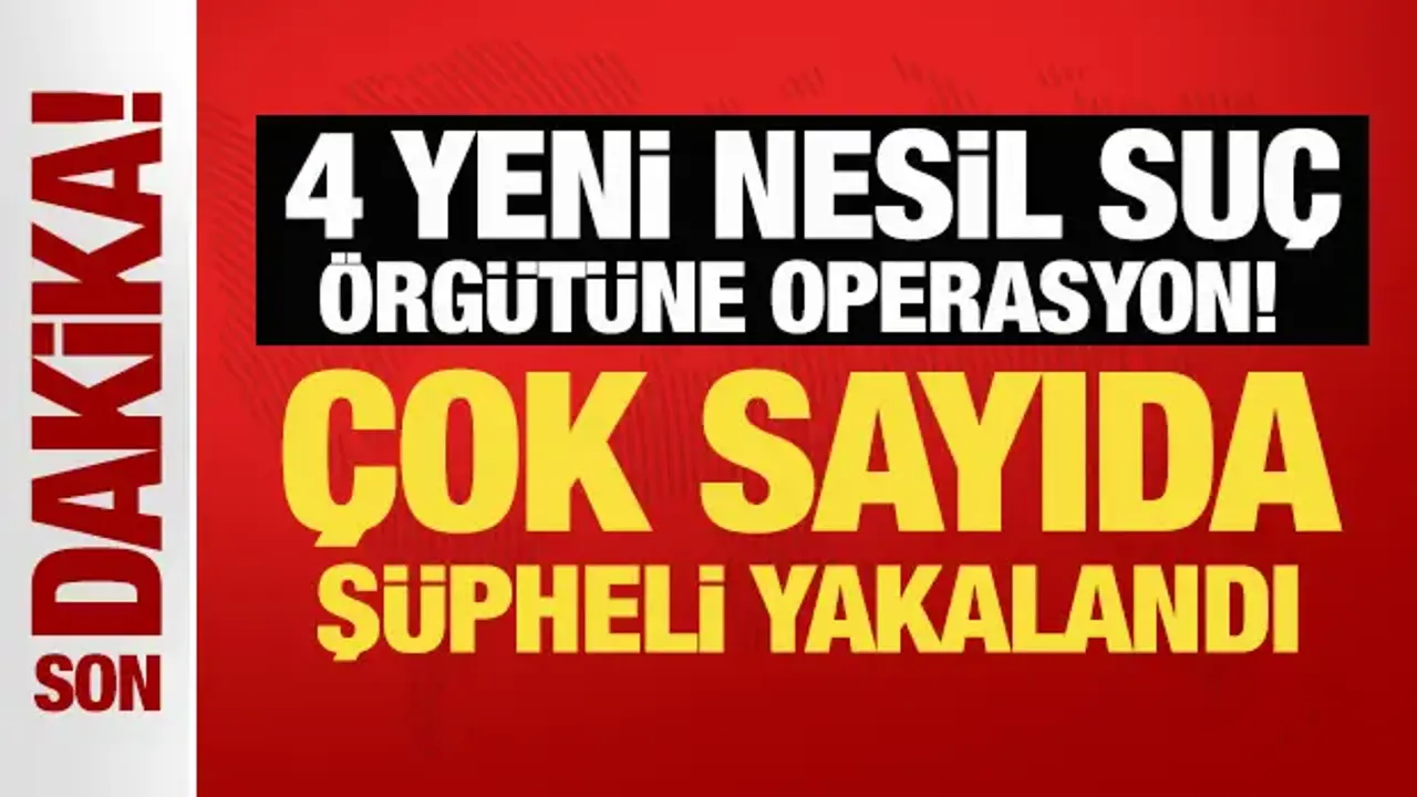 Son Dakika... 4 yeni nesil suç örgütüne operasyon: 32 kişi yakalandı