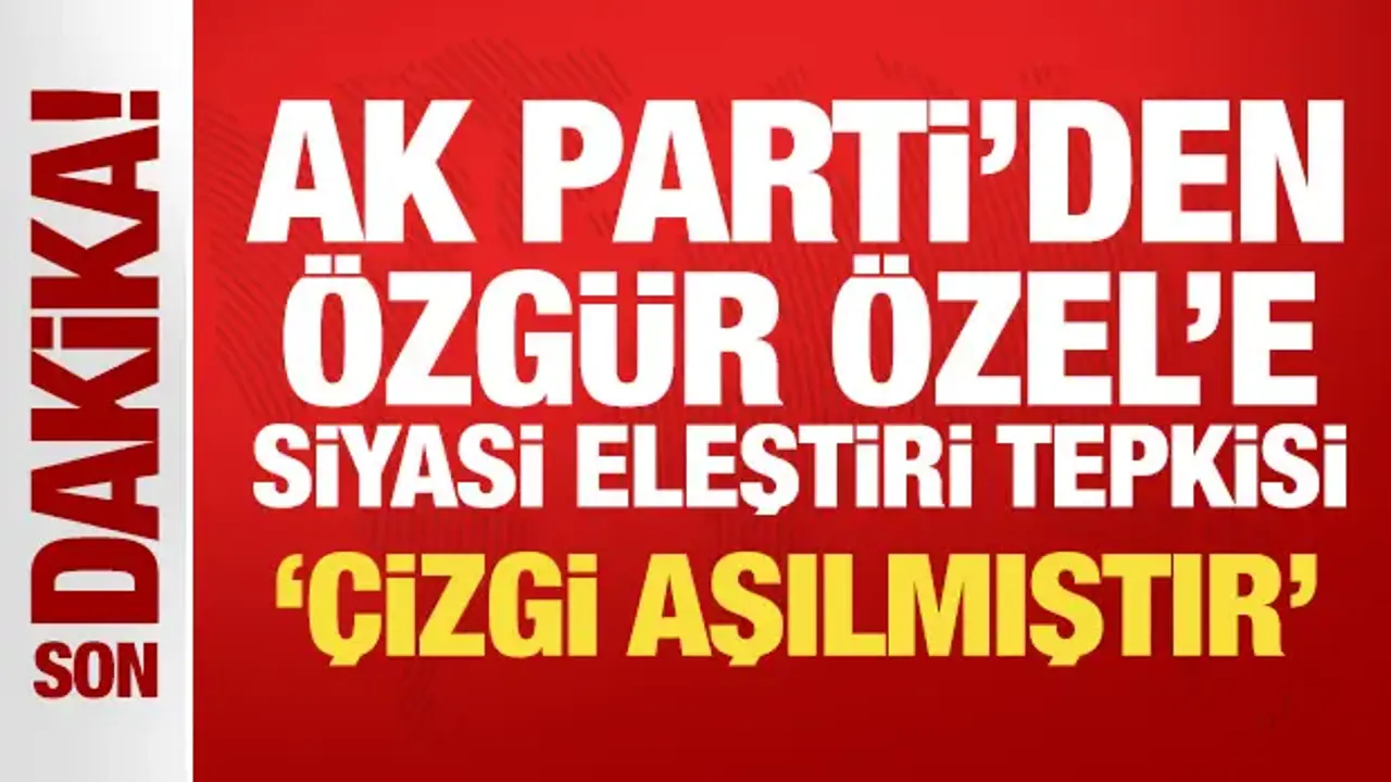 Son Dakika: AK Parti'den Özgür Özel'e siyasi eleştiri tepkisi