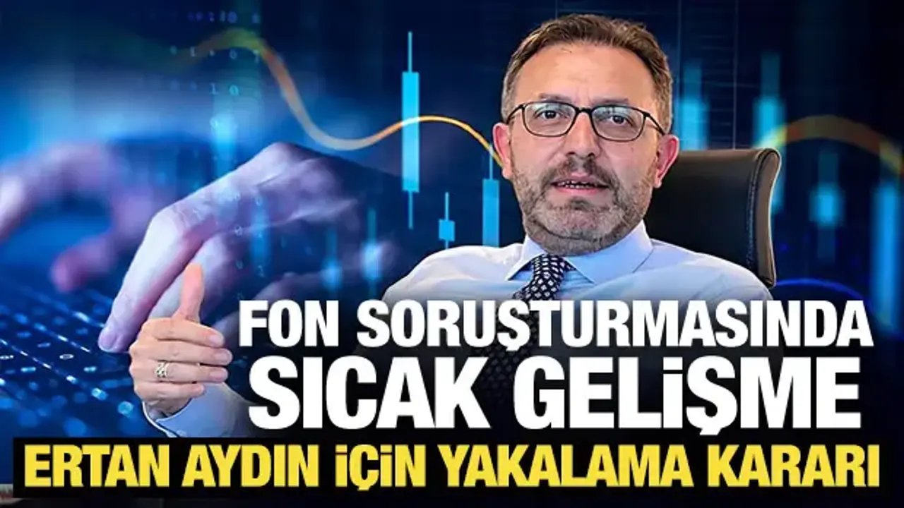 Son Dakika... Fon soruşturmasında sıcak gelişme: Ertan Aydın için yakalama kararı