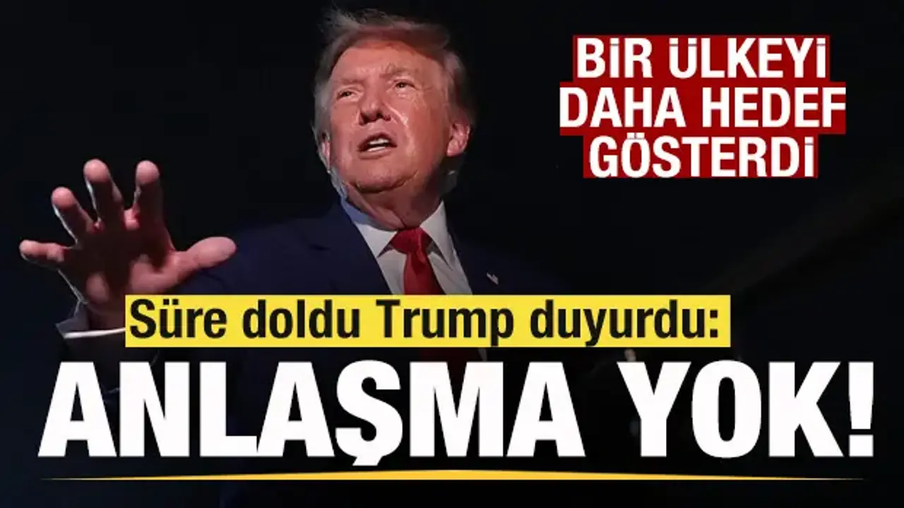 Süre doldu Trump duyurdu! Anlaşma yok! bir ülkeyi daha hedef gösterdi