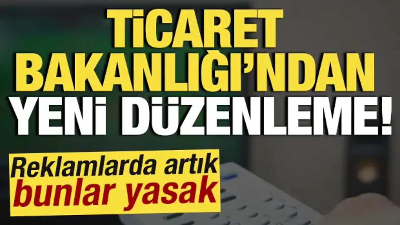 Ticaret Bakanlığı'ndan yeni düzenleme! Reklamlarda artık bunlar yasak