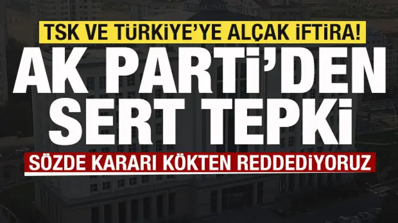 TSK ve Türkiye'ye alçak iftira Skandal karara AK Parti'den sert tepki: Kökten reddediyoruz